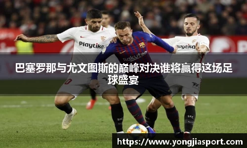 巴塞罗那与尤文图斯的巅峰对决谁将赢得这场足球盛宴
